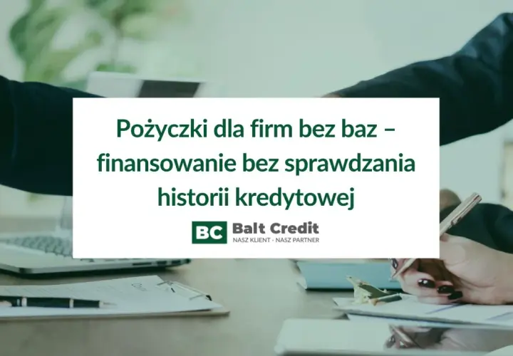 Pożyczki dla firm bez baz, finansowanie bez sprawdzania historii kredytowej. Balt Credit - nasz klient, nasz partner.