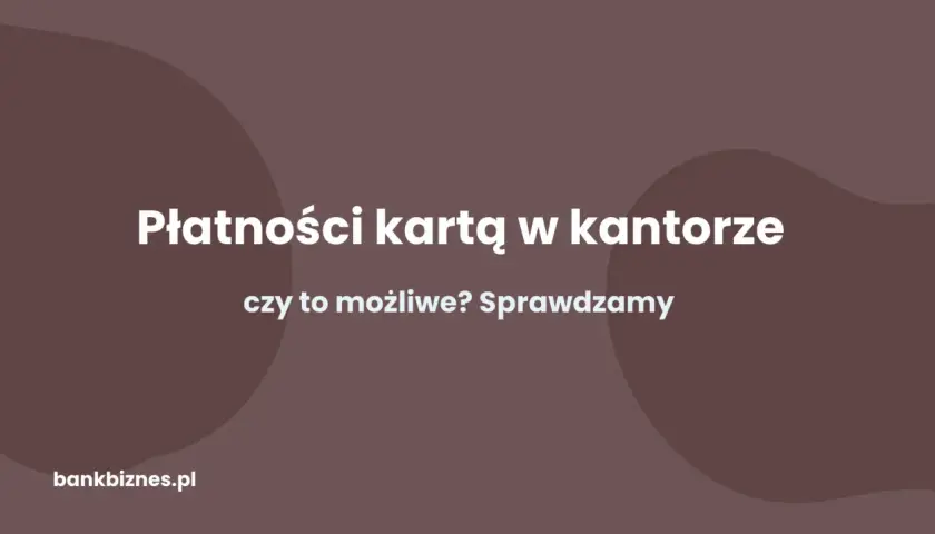 Płatności kartą w kantorze – czy to możliwe? Sprawdzamy, jak wygodnie wymienić walutę.
